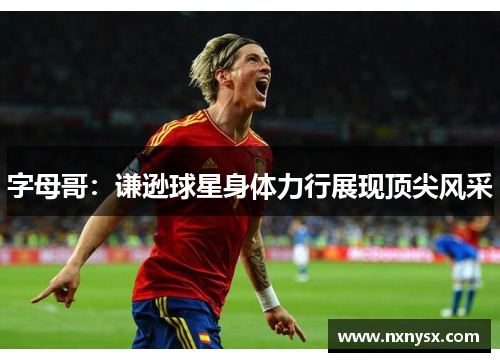 字母哥：谦逊球星身体力行展现顶尖风采