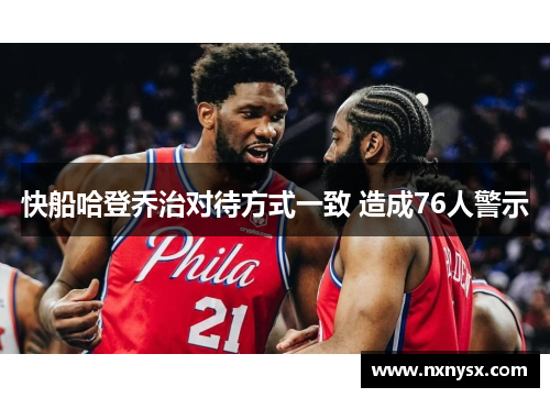 快船哈登乔治对待方式一致 造成76人警示