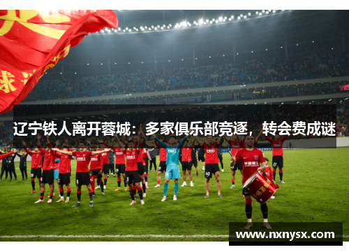 辽宁铁人离开蓉城：多家俱乐部竞逐，转会费成谜